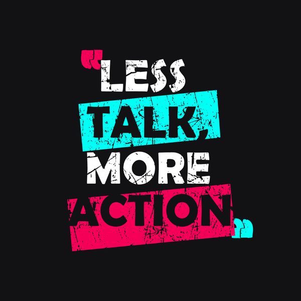 Less talk, more action!